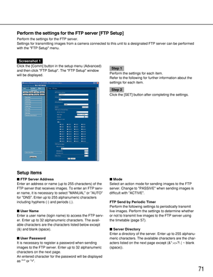 Page 7171
Perform the settings for the FTP server [FTP Setup]
Perform the settings for the FTP server.
Settings for transmitting images from a camera connected to this unit to a designated FTP server can be performed
with the FTP Setup menu.
Screenshot 1
Click the [Comm] button in the setup menu (Advanced)
and then click FTP Setup. The FTP Setup window
will be displayed. 
Step 1
Perform the settings for each item.
Refer to the following for further information about the
settings for each item.
Step 2
Click the...