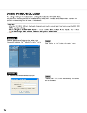 Page 9090
Display the HDD DISK MENU
The settings relating to the hard disk drive can be performed on the HDD DISK MENU.
It is possible to initialize (format of the hard disk drive), unmount the hard disk drive and check the available disk
space of each recording area on the HDD DISK MENU.
Important:
•When the HDD DISK MENU is displayed, all operations (including recording and playback) except the HDD DISK
MENU operation will stop.
•When exiting from the HDD DISK MENU, be sure to click the [Main] button. Do not...