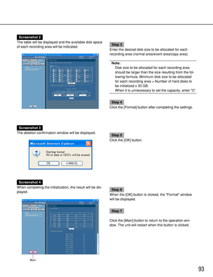 Page 9393
Screenshot 2
The table will be displayed and the available disk space
of each recording area will be indicated.
Step 3
Enter the desired disk size to be allocated for each
recording area (normal area/event area/copy area).
Note:
Disk size to be allocated for each recording area
should be larger than the size resulting from the fol-
lowing formula. Minimum disk size to be allocated
for each recording area = Number of hard disks to
be initialized x 30 GB.
When it is unnecessary to set the capacity,...