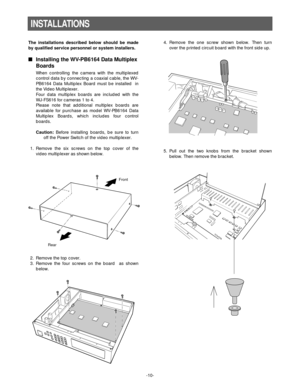 Page 12-10-
INSTALLATIONS
The installations described below should be made
by qualified service personnel or system installers.
Installing the WV-PB6164 Data Multiplex
Boards
When controlling the camera with the multiplexed
control data by connecting a coaxial cable, the WV-
PB6164 Data Multiplex Board must be installed  in
the Video Multiplexer.
Four data multiplex boards are included with the
WJ-FS616 for cameras 1 to 4.
Please note that additional multiplex boards are
available for purchase as model...
