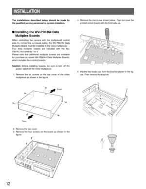 Page 1212
4. Remove the one screw shown below. Then turn over the
printed circuit board with the front side up.
5. Pull the two knobs out from the bracket shown in the fig-
ure. Then remove the bracket.
INSTALLATION
The installations described below should be made by
the qualified service personnel or system installers.
Installing the WV-PB6164 Data
Multiplex Boards
When controlling the camera with the multiplexed control
data by connecting a coaxial cable, the WV-PB6164 Data
Multiplex Board must be installed...