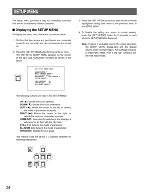 Page 2424
SETUP MENU
The setup menu provides a way for controlling functions
that are not available by a direct operation.
Displaying the SETUP MENU
To display the setup menu follow the procedure below.
1. Confirm that the camera and peripherals are connected
correctly and securely and all components are turned
on.
2. Press the [SET UP/ESC] button for 2 seconds or more. 
The WJ-FS616C SETUP MENU appears on the screen
of the spot and multiscreen monitors as shown in the
figure.
The following buttons are valid...