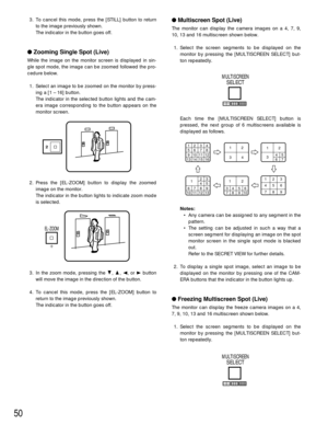 Page 5050
3. To cancel this mode, press the [STILL] button to return
to the image previously shown.
The indicator in the button goes off.
Zooming Single Spot (Live)
While the image on the monitor screen is displayed in sin-
gle spot mode, the image can be zoomed followed the pro-
cedure below.
1. Select an image to be zoomed on the monitor by press-
ing a [1 – 16] button.
The indicator in the selected button lights and the cam-
era image corresponding to the button appears on the
monitor screen.
2. Press the...
