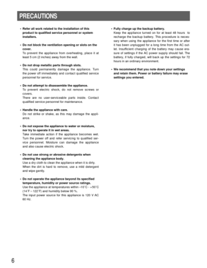 Page 66
PRECAUTIONS
• Refer all work related to the installation of this
product to qualified service personnel or system
installers.
• Do not block the ventilation opening or slots on the
cover.
To prevent the appliance from overheating, place it at
least 5 cm (2 inches) away from the wall.
• Do not drop metallic parts through slots. 
This could permanently damage the appliance. Turn
the power off immediately and contact qualified service
personnel for service.
• Do not attempt to disassemble the appliance....