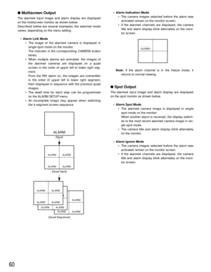 Page 6060
Multiscreen Output
The alarmed input image and alarm display are displayed
on the multiscreen monitor as shown below.
Described below are several examples; the selected mode
varies, depending on the menu setting.
•Alarm Link Mode
• The image of the alarmed camera is displayed in
single spot mode on the monitor.
The indicator in the corresponding CAMERA button
blinks.
• When multiple alarms are activated, the images of
the alarmed cameras are displayed on a quad
screen in the order of upper left to...