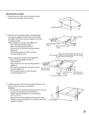 Page 2929
Mounting the encoder
1. Remove the four rubber feet by removing the four
screws from the bottom of the encoder.
2. Place the rack mounting brackets (sold separately,
see below for details) on both sides of the encoder
and tighten with the four screws supplied to the rack
mounting brackets.
When installing an encoder: WQ-LMK44/1-S
•Rack mounting brackets (Large) x1
•Rack mounting brackets (Small) x1
•Fixing screws for the rack mounting brackets
(M3x8) x6
•Fixing tapping screws for rack mounting...