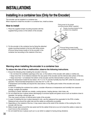 Page 3030
Installing in a container box (Only for the Encoder)
The encoder can be installed in a container box.
When required to install the encoder in a container box, install as below.
How to install
1. Place the supplied simple mounting brackets with the
supplied fixing screws on the bottom of the encoder.
2. Fix the encoder in the container box by fixing the attached
simple mounting brackets to the box with fixing screws.
(Procure fixing screws locally to fix the encoder in the
container box according to...