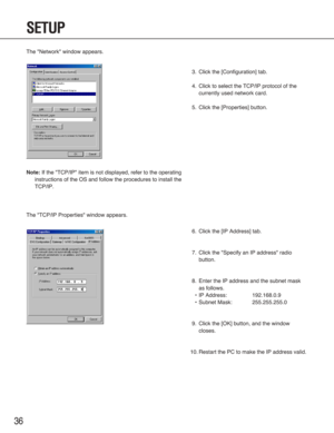 Page 3636
SETUP
The "Network" window appears.
Note:If the "TCP/IP" item is not displayed, refer to the operating
instructions of the OS and follow the procedures to install the
TCP/IP. 
The "TCP/IP Properties" window appears.
3. Click the [Configuration] tab.
4. Click to select the TCP/IP protocol of the
currently used network card.
5. Click the [Properties] button.
6. Click the [IP Address] tab.
7. Click the "Specify an IP address" radio
button.
8. Enter the IP address and the...