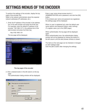 Page 4141
To perform the settings of the encoder, display the top
page of the encoder first.
Refer to the network administrator about the required
network addresses (IP addresses, etc.).
1. Enter the IP address of the encoder in the address
box of the web browser and press the Enter key.
For example, enter the default IP address of the
encoder "192.168.0.10" in the address box of the
web browser and press the Enter key.
http://192.168.0.10/
The top page will be displayed.
The top page of the encoder
2....