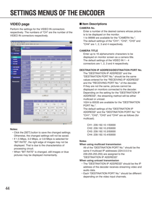 Page 4444
VIDEO page
Perform the settings for the VIDEO IN connectors
respectively. The numbers of "CH" are the number of the
VIDEO IN connectors respectively.
Notes:
•Click the [SET] button to save the changed settings.
Otherwise, the changed settings will not be saved.
•If 1.5 Mbps, 3.0 Mbps, or 3.8 Mbps is selected for
"BIT RATE", the right edge of images may not be
displayed. That is due to the characteristics of
processing circuit.
•When "BIT RATE" is changed, still images or blue...