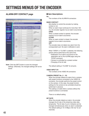 Page 4848
ALARM-DRY CONTACT page
Note:Click the [SET] button to save the changed
settings. Otherwise, the changed settings will not be
saved.
■Item Descriptions
No.
The numbers of the ALARM IN connectors
MAKE CONTACT
Set whether to control the encoder by making
contact or not.
When an alarm input continues for more than 100
ms, the encoder regards it as an alarm occurrence. 
OPEN
When a closed contact is opened, the encoder
regards it as an alarm occurrence. 
CLOSE
When an open contact is closed, the encoder...