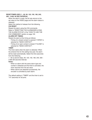 Page 4949
RESET/TIMER (SEC) 1 - 60, 90, 120, 150, 180, 240,
300 - 3 600: 60 SEC INTERVAL
When the alarm is reset, the bit rate returns to the
set value on the VIDEO page and the alarm status is
released. 
Select the method of release from the following.
CGI RESET
Resets the alarm using the CGI commands.
Refer to "RESETTING THE ALARM/DISPLAYING
THE ALARM STATUS" of the "HOW TO USE THE
CGI COMMANDS" section on page 102.
ALARM OFF TIMING
Resets the alarm at the timing as follows:
•Timing of a...
