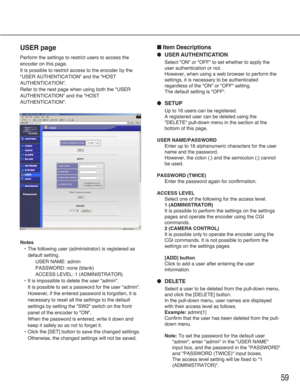 Page 5959
USER page
Perform the settings to restrict users to access the
encoder on this page.
It is possible to restrict access to the encoder by the
"USER AUTHENTICATION" and the "HOST
AUTHENTICATION".
Refer to the next page when using both the "USER
AUTHENTICATION" and the "HOST
AUTHENTICATION".
Notes
•The following user (administrator) is registered as
default setting.
USER NAME: admin
PASSWORD: none (blank)
ACCESS LEVEL: 1 (ADMINISTRATOR)
•It is impossible to delete the user...