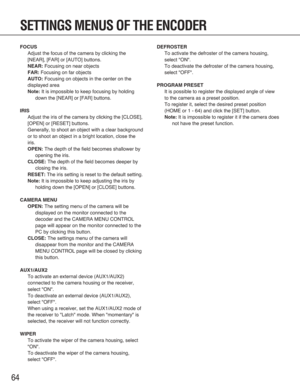 Page 6464
SETTINGS MENUS OF THE ENCODER
FOCUS
Adjust the focus of the camera by clicking the
[NEAR], [FAR] or [AUTO] buttons.
NEAR:Focusing on near objects
FAR:Focusing on far objects
AUTO:Focusing on objects in the center on the
displayed area
Note:It is impossible to keep focusing by holding
down the [NEAR] or [FAR] buttons.
IRIS
Adjust the iris of the camera by clicking the [CLOSE],
[OPEN] or [RESET] buttons.
Generally, to shoot an object with a clear background
or to shoot an object in a bright location,...