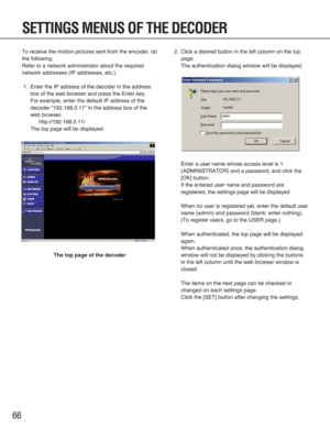 Page 6666
To receive the motion pictures sent from the encoder, do
the following.
Refer to a network administrator about the required
network addresses (IP addresses, etc.).
1. Enter the IP address of the decoder in the address
box of the web browser and press the Enter key.
For example, enter the default IP address of the
decoder "192.168.0.11" in the address box of the
web browser.
http://192.168.0.11/
The top page will be displayed.
The top page of the decoder
2. Click a desired button in the left...