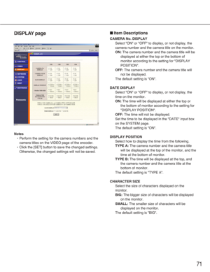Page 7171
DISPLAY page
Notes
•  Perform the setting for the camera numbers and the
camera titles on the VIDEO page of the encoder.
•  Click the [SET] button to save the changed settings.
Otherwise, the changed settings will not be saved.
■Item Descriptions
CAMERA No. DISPLAY
Select "ON" or "OFF" to display, or not display, the
camera number and the camera title on the monitor.
ON:The camera number and the camera title will be
displayed at either the top or the bottom of
monitor according to the...