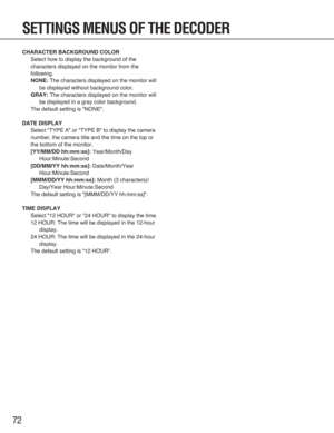 Page 7272
SETTINGS MENUS OF THE DECODER
CHARACTER BACKGROUND COLOR
Select how to display the background of the
characters displayed on the monitor from the
following.
NONE:The characters displayed on the monitor will
be displayed without background color.
GRAY:The characters displayed on the monitor will
be displayed in a gray color background.
The default setting is "NONE".
DATE DISPLAY
Select "TYPE A" or "TYPE B" to display the camera
number, the camera title and the time on the top...