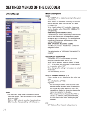 Page 7474
SETTINGS MENUS OF THE DECODER
SYSTEM page
Notes
•The Main CPU mode is the advanced function for
integrated control. There is no product on the market
as of June 2003.
•Click the [SET] button to save the changed settings.
Otherwise, the changed settings will not be saved.
■Item Descriptions
MODE
The "MODE" will be decided according to the system
environment.
When there is no Main CPU controlling the encoder
and the decoder, select "WEB MODE (NO MAIN
CPU EXISTS).
When there is a Main CPU...