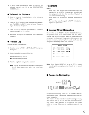 Page 4747
Recording
Notes: 
•When SIMUL REC&PLAY (simultaneous recording and
playback) is set to OFF in the setup, any recording will
stop playback and start the recording. Playback is
unavailable while recording.
•When set to ON, recording is available while playing
back.
•The recording rate will degrade to 15 FPS while display-
ing a quad split screen.
Internal Timer Recording
When INT is set for TIMER in the WJ-HD200 MAIN menu,
the presets made in the internal timer will take effect.
Internal timer...