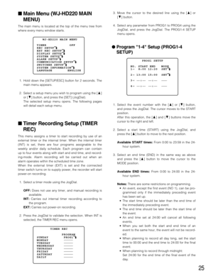 Page 2525
Main Menu (WJ-HD220 MAIN
MENU)
The main menu is located at the top of the menu tree from
where every menu window starts.
1. Hold down the [SETUP/ESC] button for 2 seconds. The
main menu appears.
2. Select a setup menu you wish to program using the [D]
or [C] button, and press the [SET] (JogDial).
The selected setup menu opens. The following pages
will detail each setup menu.
Timer Recording Setup (TIMER
REC)
This menu assigns a timer to start recording by use of an
external timer or the internal...