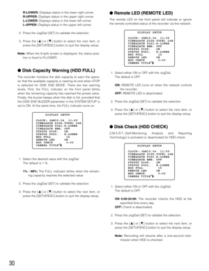 Page 30Remote LED (REMOTE LED)
The remote LED on the front panel will indicate or ignore
the remote controlled status of the recorder via the network.
1. Select either ON or OFF with the JogDial.
The default is OFF.
ON:REMOTE LED turns on when the network controls
the recorder. 
OFF: REMOTE LED is deactivated.
2. Press the JogDial (SET) to validate the selection.
3. Press the [D] or [C] button to select the next item, or
press the [SETUP/ESC] button to quit the display setup.
Disk Check (HDD CHECK)
S.M.A.R.T....