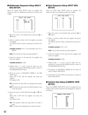 Page 4242
Multiscreen Sequence Setup (MULTI
SEQ SETUP)
Open the QUAD SEQ SETUP menu to program the
sequence steps for displaying quad-split and single input
images.
1. Move the cursor to the desired step using the [D] or
[C] button.
2. Select a camera number with the JogDial, and press
the JogDial.
The default camera number is identical to the step num-
ber.
Available cameras:From 1 to 8 individually, 4A(1-4), or
4B(5-8)
Note:The recorder will skip any step assigned –.
3. Select the duration for the step with...