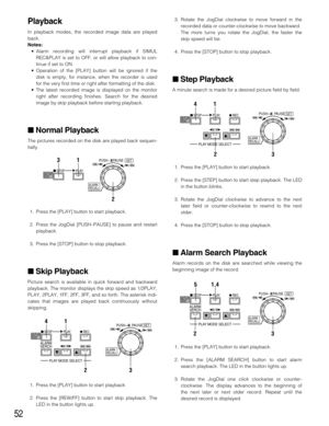 Page 5252
3. Rotate the JogDial clockwise to move forward in the
recorded data or counter-clockwise to move backward. 
The more turns you rotate the JogDial, the faster the
skip speed will be.
4. Press the [STOP] button to stop playback.
Step Playback
A minute search is made for a desired picture field by field.
1. Press the [PLAY] button to start playback.
2. Press the [STEP] button to start step playback. The LED
in the button blinks. 
3. Rotate the JogDial clockwise to advance to the next
later field or...