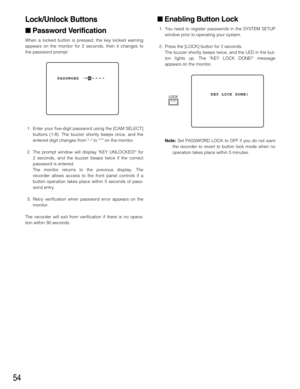 Page 5454
Lock/Unlock Buttons
Password Verification
When a locked button is pressed, the key locked warning
appears on the monitor for 2 seconds, then it changes to
the password prompt.
1. Enter your five-digit password using the [CAM SELECT]
buttons (1-8). The buzzer shortly beeps once, and the
entered digit changes from – to  *  on the monitor.
2. The prompt window will display KEY UNLOCKED! for
2 seconds, and the buzzer beeps twice if the correct
password is entered. 
The monitor returns to the previous...