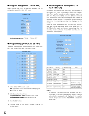 Page 6060
Program Assignment (TIMER REC)
When internal timer (INT) is selected, programs can be
assigned on a weekly and/or daily basis.
Assignable programs:PROG1 – PROG4, OFF
Programming (PROGRAM SETUP)
There are four programs, each containing four events hav-
ing a start and end time, and a recording mode.
1. Select ON or OFF for each event.
ON:Applies the schedule and mode to the program.
OFF:Does not apply.
2. Enter the start and end times.
Assignable START times:From 00:00 to 23:59
Assignable END...