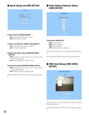 Page 6666
Video Motion Detector Setup
(VMD SETUP)
8Sensitivity (SENSITIVE)
LOW:Low sensitivity
MID:Medium sensitivity
HIGH: High sensitivity
OFF:Motion detection is disabled.
Click the [SET] button when all items have been set proper-
ly.
Click the [SETUP] button to open the area setup window.
VMD Area Setup (VMD AREA
SETUP)
Drag a maximum of four areas with the mouse to specify
the detection areas.
Click the [SET] button when all items have been set proper-
ly.
Alarm Setup (ALARM SETUP)
8Alarm Buzzer (ALARM...