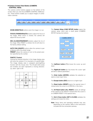 Page 8181
8Camera Control View Button (CAMERA
CONTROL VIEW)
The camera control buttons appear on the bottom of the
screen when you click the [CAMERA CONTROL VIEW] but-
ton. These buttons enable you to adjust images of combi-
nation cameras.
ZOOM (WIDE/TELE)buttons zoom the image in or out.
FOCUS (FAR/NEAR/AUTO)buttons adjust the focus of
the image. When AUTO is clicked, the camera will
adjust the focus by itself.
IRIS (CLOSE/OPEN/RESET)buttons adjust the iris of
the image. When RESET is clicked, the iris will...
