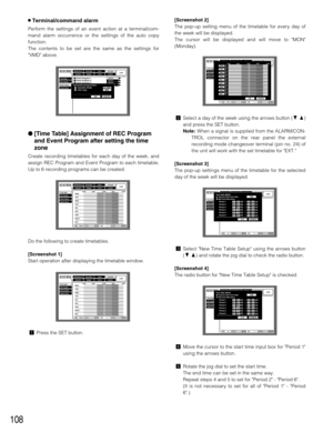 Page 108108
8Terminal/command alarm
Perform the settings of an event action at a terminal/com-
mand alarm occurrence or the settings of the auto copy
function.
The contents to be set are the same as the settings for
VMD above.
[Time Table] Assignment of REC Program
and Event Program after setting the time
zone
Create recording timetables for each day of the week, and
assign REC Program and Event Program to each timetable.
Up to 6 recording programs can be created.
Do the following to create timetables....