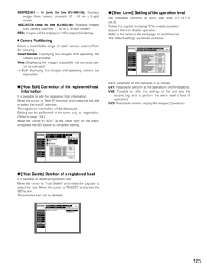 Page 125125
9SCREEN10 - 16 (only for the WJ-HD316):Displays
images from camera channels 10 - 16 on a 9-split
screen.
16SCREEN (only for the WJ-HD316):Displays images
from camera channels 1 - 16 on a 16-split screen.
SEQ:Images will be displayed in the sequential display.
8Camera Partitioning
Select a controllable range for each camera channel from
the following.
View/Operate:Displaying live images and operating the
camera are possible.
View:Displaying live images is possible but cameras can-
not be operated....