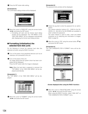 Page 134134
,Press the SET button after setting.
[Screenshot 5]
The confirmation dialog window will be displayed.
.Move the cursor to EXECUTE using the arrows button
(A B) and press the SET button.
→Formatting will start and the format result dialog
window will be displayed. The TOP MENU of the
HDD DISK MENU will be displayed automatically
after displaying the format result dialog window.
 Formatting (initialization) the
selected hard disk (unit)
Do the following to format the selected hard disk (the
selected...
