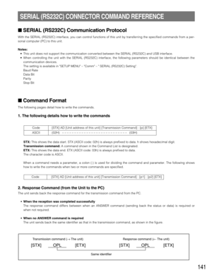 Page 141141
SERIAL (RS232C) Communication Protocol
With the SERIAL (RS232C) interface, you can control functions of this unit by transferring the specified commands from a per-
sonal computer (PC) to this unit.
Notes:
•This unit does not support the communication converted between the SERIAL (RS232C) and USB interface.
•When controlling the unit with the SERIAL (RS232C) interface, the following parameters should be identical between the
communication devices.
The setting is available in SETUP MENU – Comm –...