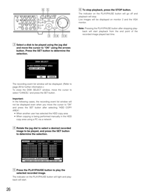 Page 2626
cSelect a disk to be played using the jog dial
and move the cursor to OK using the arrows
button. Press the SET button to determine the
selection.
The recording event list window will be displayed. (Refer to
page 28for further information.)
To close the DISK SELECT window, move the cursor to
select CANCEL and press the SET button.
Important:
In the following cases, the recording event list window will
not be displayed even when you move the cursor to OK
and press the SET button after selecting HDD...