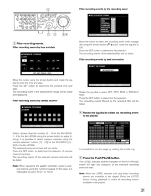 Page 3131
cFilter recording events.
Filter recording events by time and date
Move the cursor using the arrows button and rotate the jog
dial to enter the time and date.
Press the SET button to determine the entered time and
date.
The recording event in the entered time range will be listed
and displayed.
Filter recording events by camera channel
Select camera channel numbers (1 - 16 for the WJ-HD316,
1 - 9 for the WJ-HD309) using the arrows button to apply fil-
tering. It is possible to select camera channels...