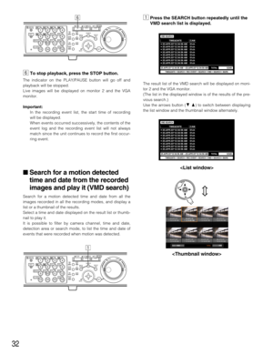 Page 3232

nTo stop playback, press the STOP button.
The indicator on the PLAY/PAUSE button will go off and
playback will be stopped.
Live images will be displayed on monitor 2 and the VGA
monitor.
Important:
In the recording event list, the start time of recording
will be displayed.
When events occurred successively, the contents of the
event log and the recording event list will not always
match since the unit continues to record the first occur-
ring event.
 Search for a motion detected
time and date from...