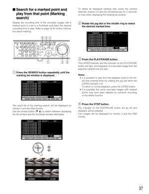 Page 3737
 Search for a marked point and
play from that point (Marking
search)
Display the recording time of the recorded images with a
marked point in a list or a thumbnail and select the desired
recording time to play. Refer to page 24for further informa-
tion about marking.
zPress the SEARCH button repeatedly until the
marking list window is displayed.
The result list of the marking search will be displayed on
monitor 2 and the VGA monitor.
Use the arrows button (CD) to switch between displaying
the list...