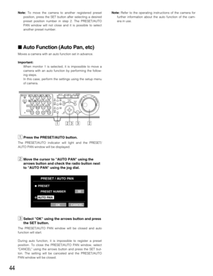 Page 4444
Note:To move the camera to another registered preset
position, press the SET button after selecting a desired
preset position number in step 2. The PRESET/AUTO
PAN window will not close and it is possible to select
another preset number.
 Auto Function (Auto Pan, etc)
Moves a camera with an auto function set in advance.
Important:
When monitor 1 is selected, it is impossible to move a
camera with an auto function by performing the follow-
ing steps.
In this case, perform the settings using the setup...
