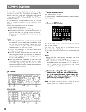 Page 4848
It is possible to copy (duplicate) manually the images
recorded on the disk area selected with the DISK SELECT
window (page 25) to the HDD copy area or the external
recording device (DVD-RAM disk, DVD-R disk, CD-R disk)
connected to the unit.
It is recommended to make back-up copies on a regular
basis for unexpected situations such as malfunction of the
hard disk.
Manual copy is available during the following.
• While displaying live images
• While pausing playback of recorded images
• When displaying...