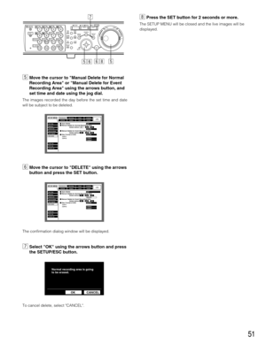Page 5151
bMove the cursor to Manual Delete for Normal
Recording Area or Manual Delete for Event
Recording Area using the arrows button, and
set time and date using the jog dial.
The images recorded the day before the set time and date
will be subject to be deleted.
nMove the cursor to DELETE using the arrows
button and press the SET button.
The confirmation dialog window will be displayed.
mSelect OK using the arrows button and press
the SETUP/ESC button.
To cancel delete, select CANCEL. 
,Press the SET button...