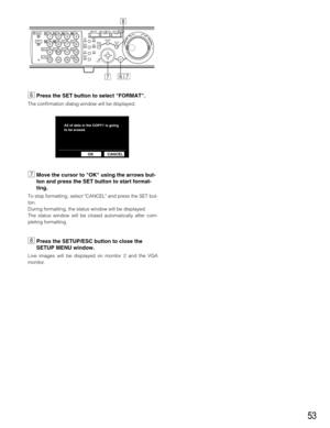 Page 5353
nPress the SET button to select FORMAT. 
The confirmation dialog window will be displayed.
mMove the cursor to OK using the arrows but-
ton and press the SET button to start format-
ting.
To stop formatting, select CANCEL and press the SET but-
ton.
During formatting, the status window will be displayed.
The status window will be closed automatically after com-
pleting formatting.
,Press the SETUP/ESC button to close the
SETUP MENU window.
Live images will be displayed on monitor 2 and the VGA...