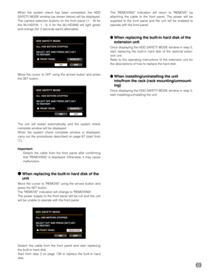 Page 6969
When the system check has been completed, the HDD
SAFETY MODE window (as shown below) will be displayed.
The camera selection buttons on the front panel (1 - 16 for
the WJ-HD316, 1 - 9, 0 for the WJ-HD309) will light green
and orange (for 2 seconds each) alternately.
Move the cursor to OFF using the arrows button and press
the SET button.
The unit will restart automatically and the system check
complete window will be displayed.
When the system check complete window is displayed,
carry out the...