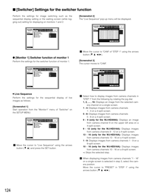 Page 124124
Perform the settings for image switching such as the
sequential display setting or the waiting screen (while log-
ging out) setting for displaying on monitors 1 and 2.
[Monitor 1] Switcher function of monitor 1 
Perform the settings for the switcher function of monitor 1.
8Live Sequence
Perform the settings for the sequential display of live
images as follows.
[Screenshot 1]
Start operation from the Monitor1 menu of Switcher on
the SETUP MENU.
zMove the cursor to Live Sequence using the arrows...