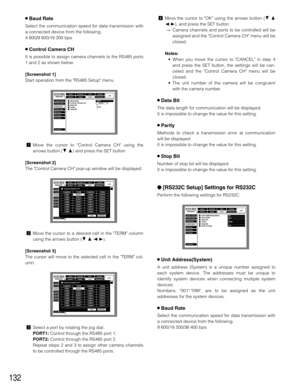 Page 132132
8Baud Rate
Select the communication speed for data transmission with
a connected device from the following.
4 800/9 600/19 200 bps
8Control Camera CH
It is possible to assign camera channels to the RS485 ports
1 and 2 as shown below.
[Screenshot 1]
Start operation from the RS485 Setup menu.
zMove the cursor to Control Camera CH using the
arrows button (CD) and press the SET button.
[Screenshot 2]
The Control Camera CH pop-up window will be displayed.
xMove the cursor to a desired cell in the TERM...