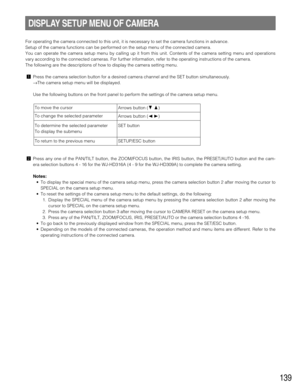 Page 139139
For operating the camera connected to this unit, it is necessary to set the camera functions in advance.
Setup of the camera functions can be performed on the setup menu of the connected camera.
You can operate the camera setup menu by calling up it from this unit. Contents of the camera setting menu and operations
vary according to the connected cameras. For further information, refer to the operating instructions of the camera.
The following are the descriptions of how to display the camera setting...