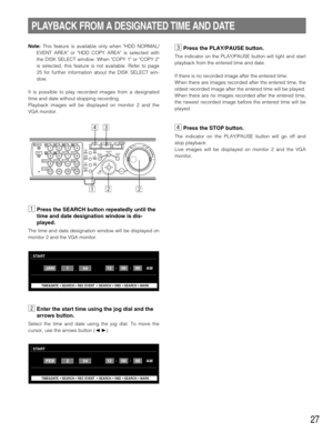 Page 2727
Note:This feature is available only when HDD NORMAL/
EVENT AREA or HDD COPY AREA is selected with
the DISK SELECT window. When COPY 1 or COPY 2
is selected, this feature is not available. Refer to page
25 for further information about the DISK SELECT win-
dow.
It is possible to play recorded images from a designated
time and date without stopping recording.
Playback images will be displayed on monitor 2 and the
VGA monitor.
zPress the SEARCH button repeatedly until the
time and date designation window...