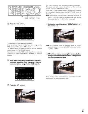 Page 3737
xPress the SET button.
The VMD search window will be displayed.
Enter a camera channel number and time range on the
VMD search window for the VMD search.
To search using the same conditions as the previous
search, press the PLAY/PAUSE button.
Go to step 13 when the VMD search is performed and a list
of the results is displayed after the PLAY/PAUSE button is
pressed. 
cMove the cursor using the arrows button and
rotate the jog dial to enter the camera channel
number and time range for the VMD search....