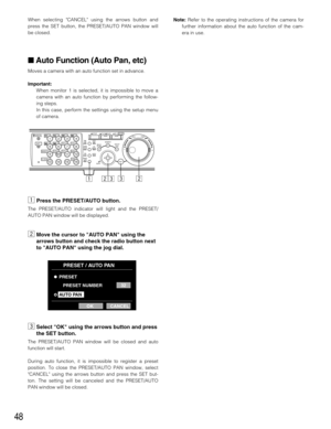 Page 4848
When selecting CANCEL using the arrows button and
press the SET button, the PRESET/AUTO PAN window will
be closed.
 Auto Function (Auto Pan, etc)
Moves a camera with an auto function set in advance.
Important:
When monitor 1 is selected, it is impossible to move a
camera with an auto function by performing the follow-
ing steps.
In this case, perform the settings using the setup menu
of camera.
zPress the PRESET/AUTO button.
The PRESET/AUTO indicator will light and the PRESET/
AUTO PAN window will be...